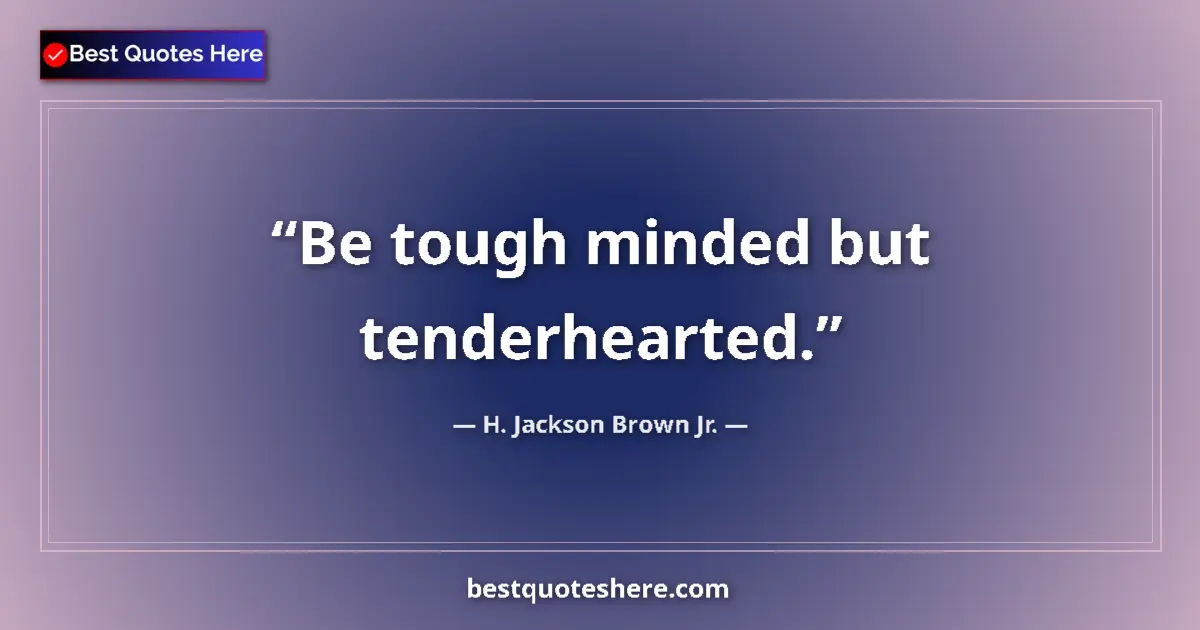 Quote by H. Jackson Brown Jr.: Be tough minded but tenderhearted....