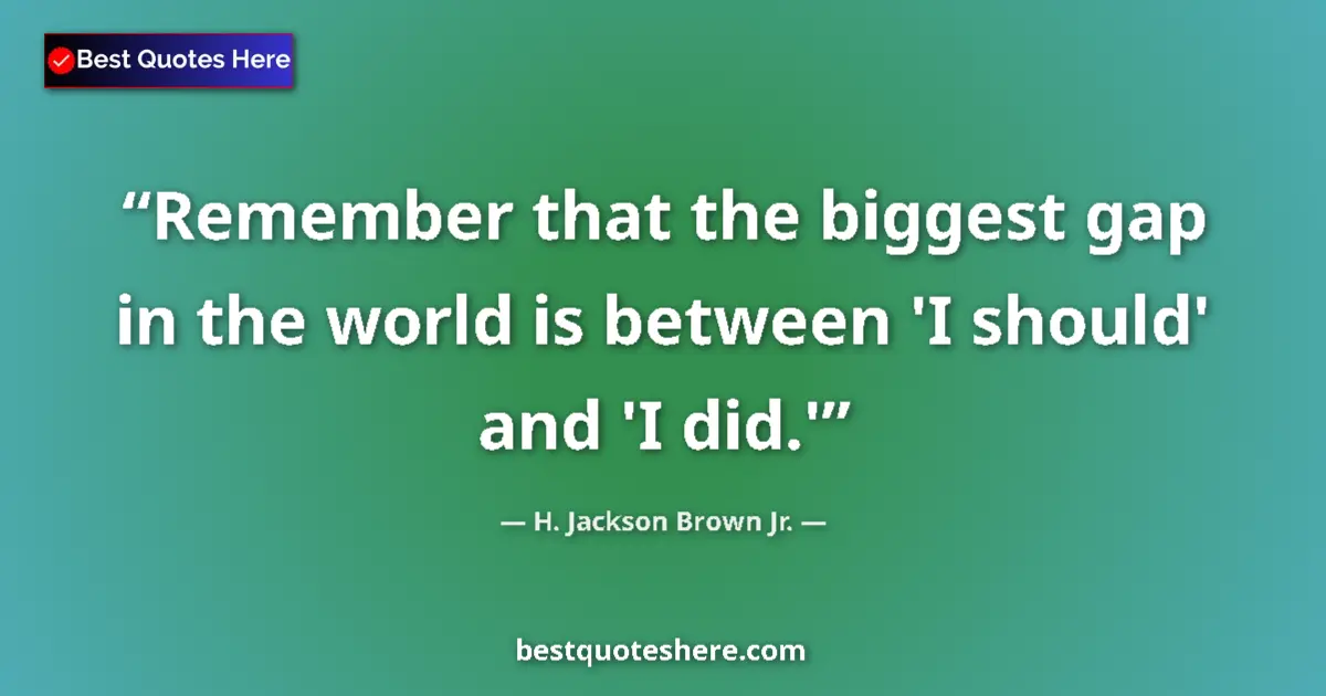 Image for the quote by H Jackson Brown Jr: Remember that the biggest gap in the world is between 'I should' and 'I did.'...