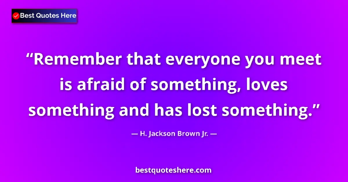 Quote by H. Jackson Brown Jr.: Remember that everyone you meet is afraid of somet