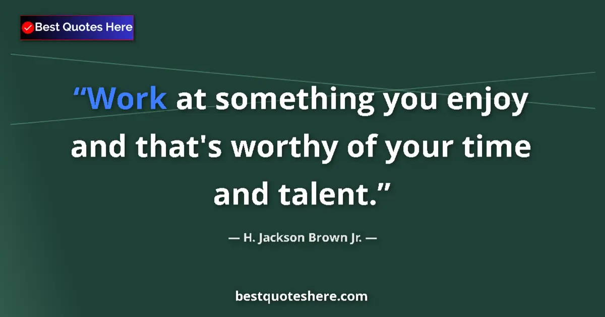 Quote by H. Jackson Brown Jr.: Work at something you enjoy and that's worthy of your time and talent....