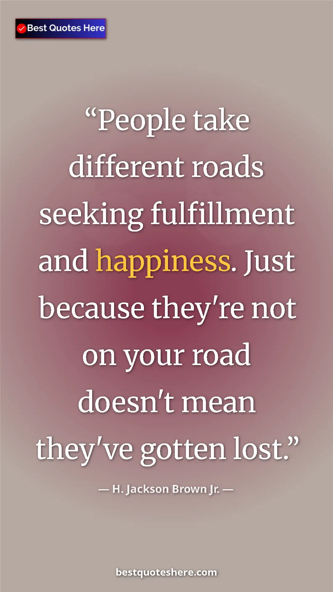 Pinterest quote poster by H. Jackson Brown Jr.: "People take different roads seeking fulfillment and..."