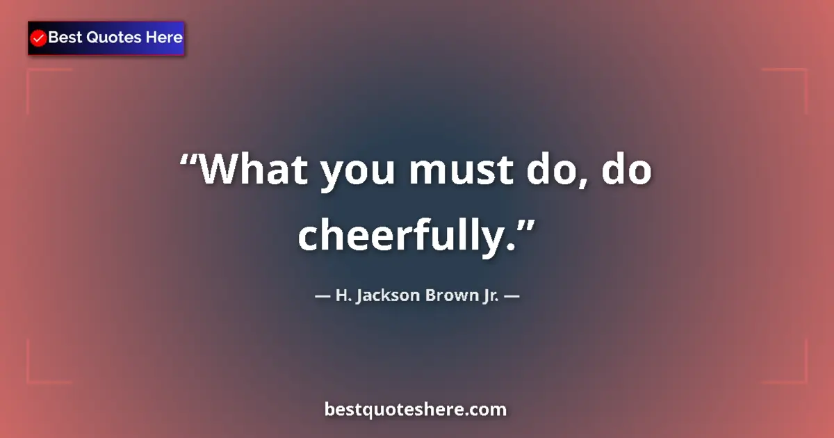 Quote by H. Jackson Brown Jr.: What you must do, do cheerfully....