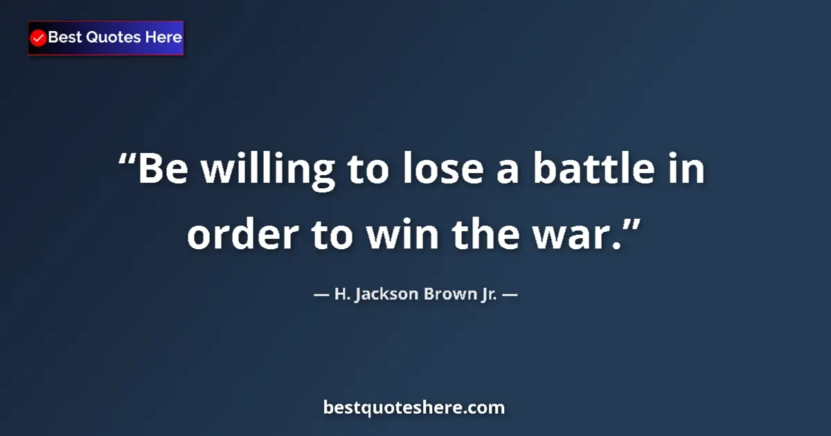 Quote by H. Jackson Brown Jr.: Be willing to lose a battle in order to win the wa