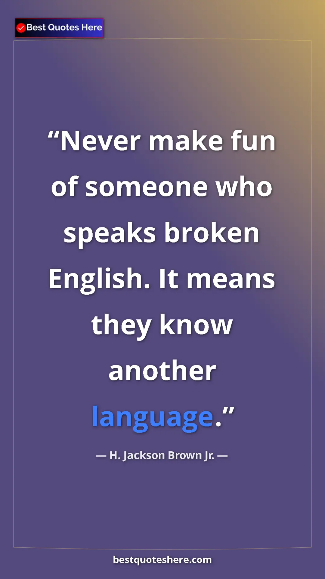 Pinterest quote poster by H. Jackson Brown Jr.: "Never make fun of someone who speaks broken English. It..."