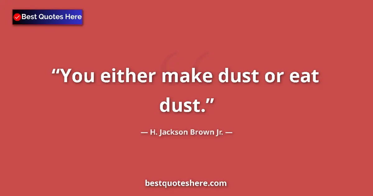 Quote by H. Jackson Brown Jr.: You either make dust or eat dust.