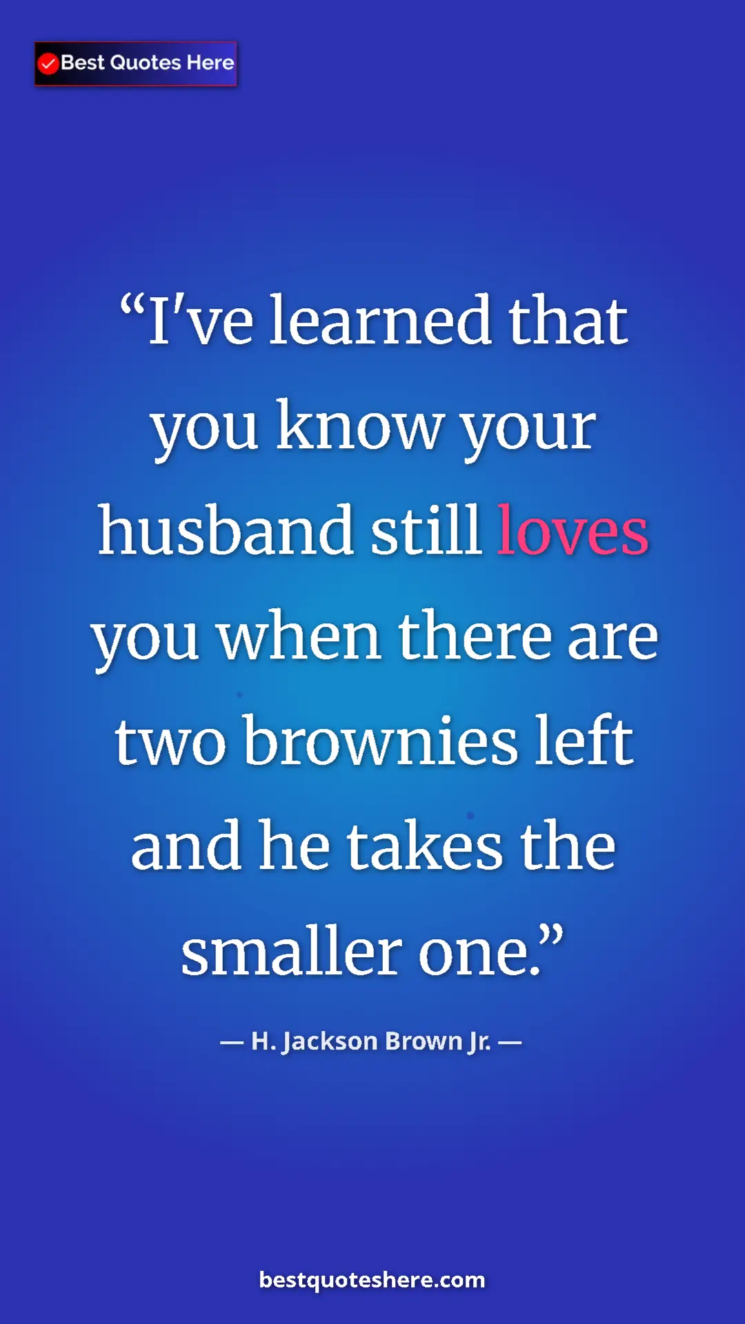 Pinterest quote poster by H. Jackson Brown Jr.: "I've learned that you know your husband still loves you..."