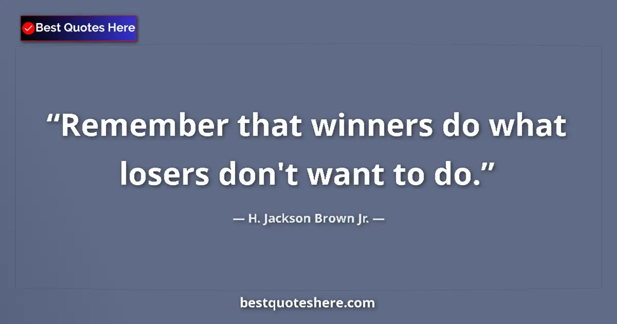 Quote by H. Jackson Brown Jr.: Remember that winners do what losers don't want to