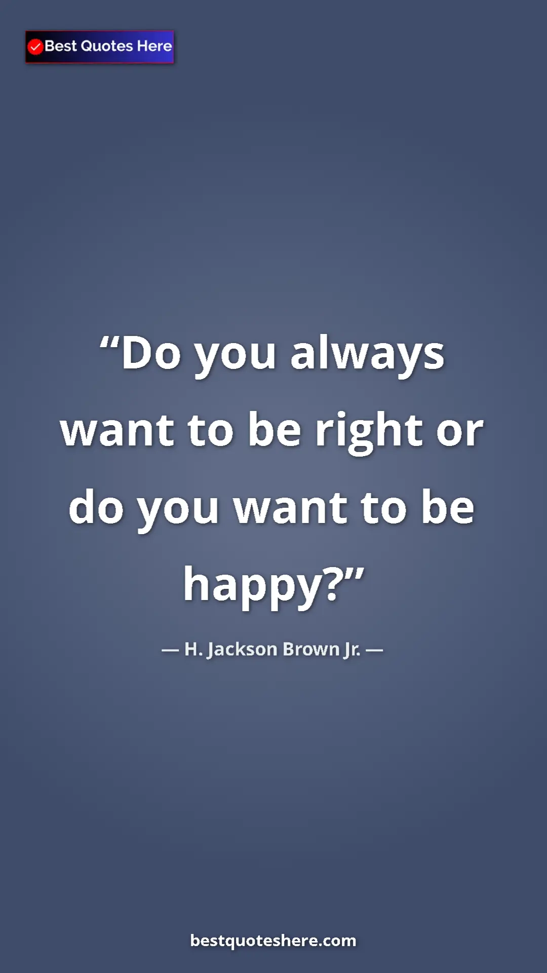 Pinterest quote poster by H. Jackson Brown Jr.: "Do you always want to be right or do you want to be happy?"