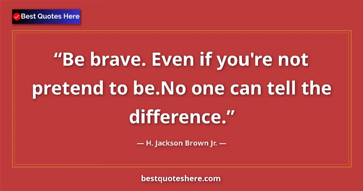 Image for the quote by H Jackson Brown Jr: Be brave. Even if you're not pretend to be.No one can tell the difference....