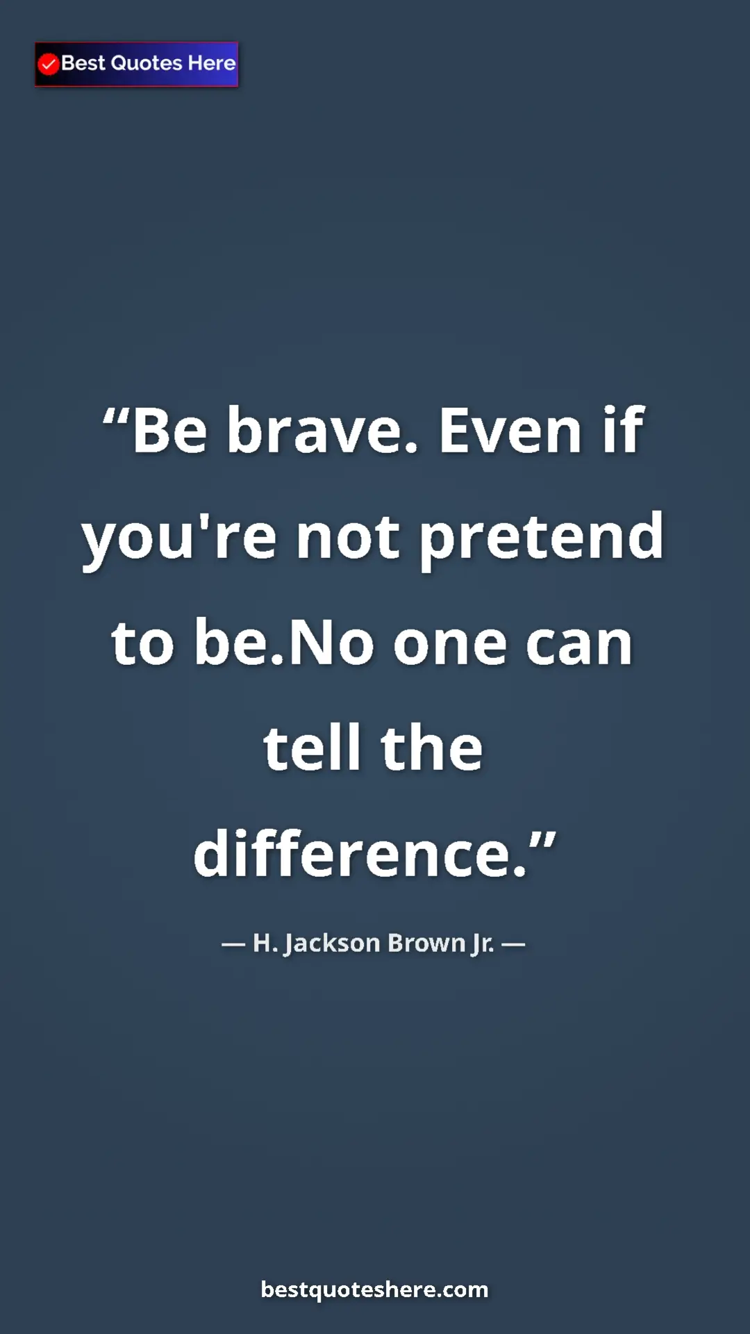 Pinterest quote poster by H. Jackson Brown Jr.: "Be brave. Even if you're not pretend to be.No one can tell..."