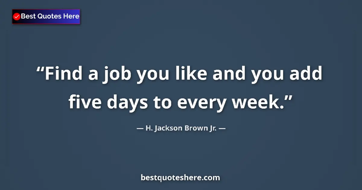 Quote by H. Jackson Brown Jr.: Find a job you like and you add five days to every week....
