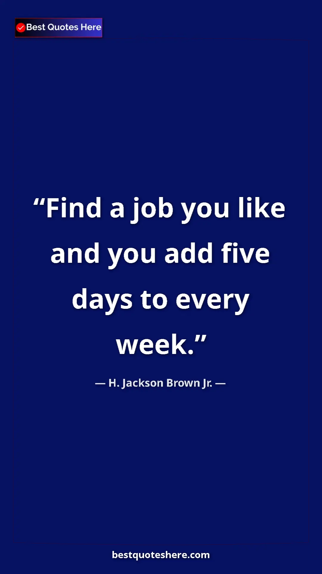 Pinterest quote poster by H. Jackson Brown Jr.: "Find a job you like and you add five days to every week."