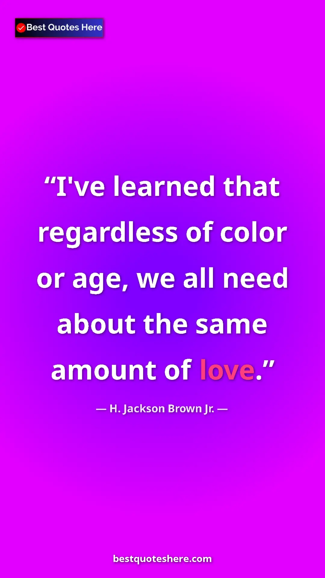 Pinterest quote poster by H. Jackson Brown Jr.: "I've learned that regardless of color or age, we all need..."