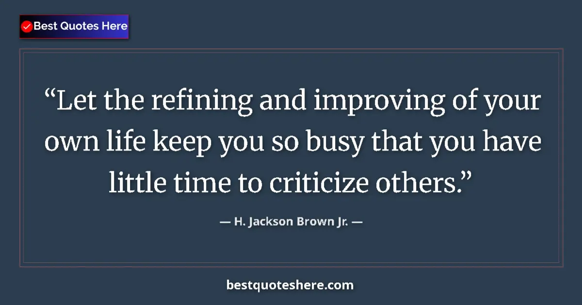 Quote by H. Jackson Brown Jr.: Let the refining and improving of your own life keep you so busy that you have little time to critic...