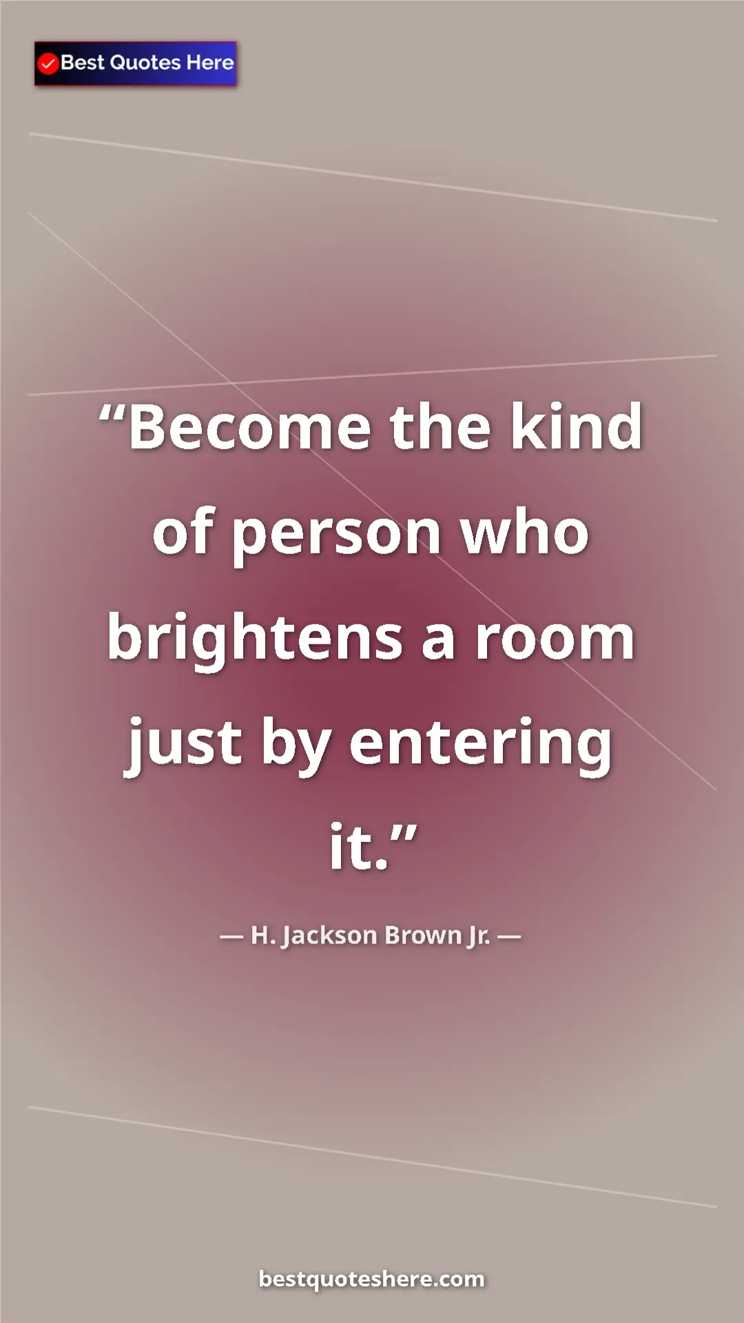 H. Jackson Brown Jr. Quote Card: "Become the kind of person who brightens a room just by..." Pinterest quote poster by H. Jackson Brown Jr.: "Become the kind of person who brightens a room just by..."