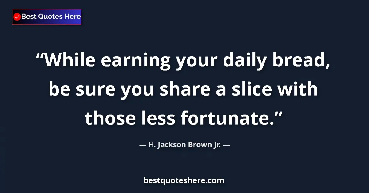 Quote by H. Jackson Brown Jr.: While earning your daily bread, be sure you share a slice with those less fortunate....