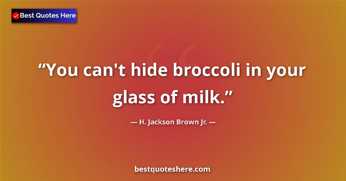 Quote by H. Jackson Brown Jr.: You can't hide broccoli in your glass of milk.