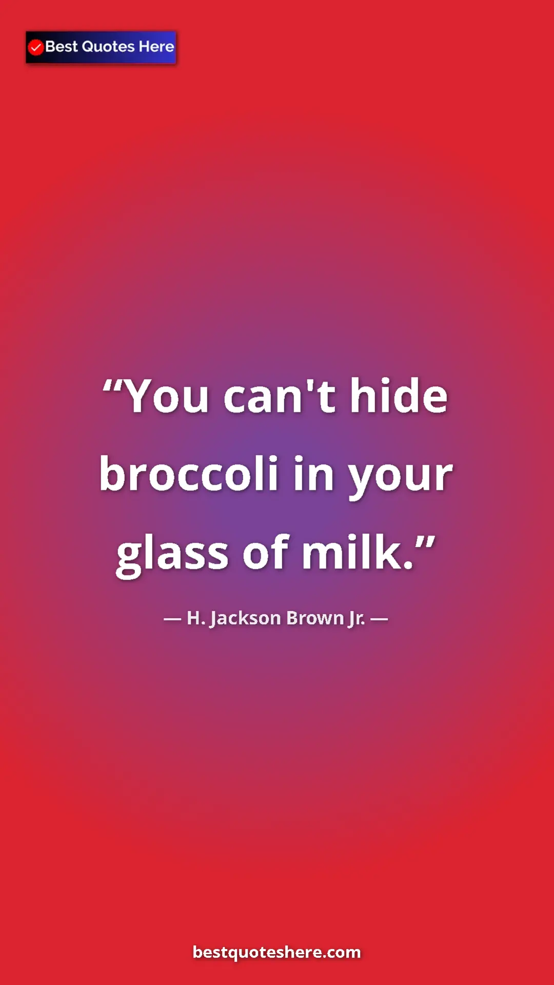 Pinterest quote poster by H. Jackson Brown Jr.: "You can't hide broccoli in your glass of milk."