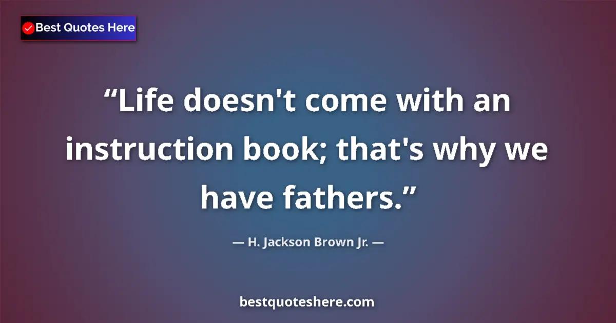 Quote by H. Jackson Brown Jr.: Life doesn't come with an instruction book; that's why we have fathers....