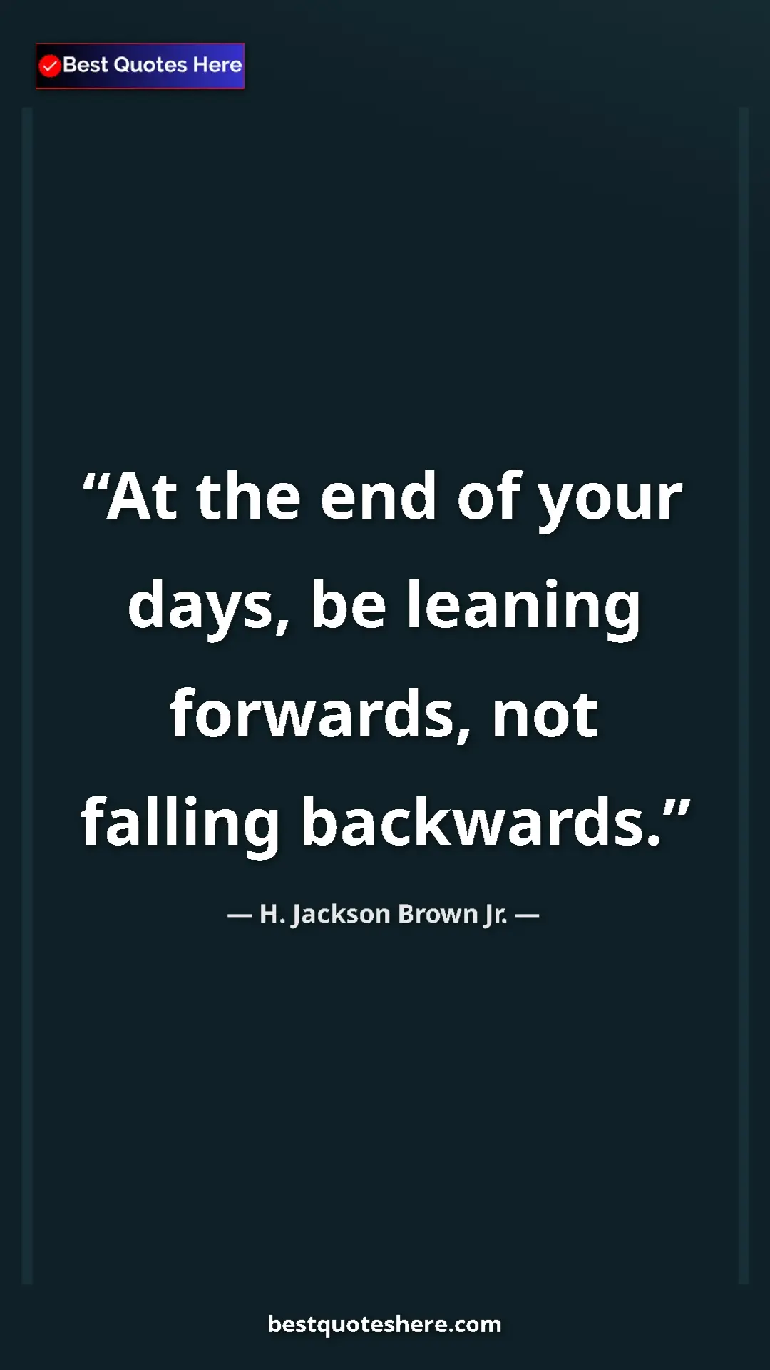 Pinterest quote poster by H. Jackson Brown Jr.: "At the end of your days, be leaning forwards, not falling..."