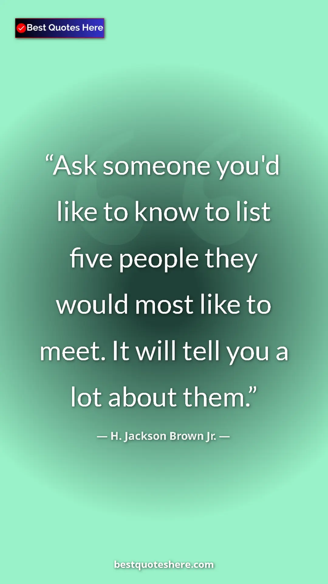 Pinterest quote poster by H. Jackson Brown Jr.: "Ask someone you'd like to know to list five people they..."