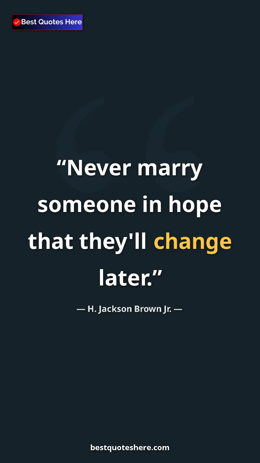 H. Jackson Brown Jr. Quote Card: "Never marry someone in hope that they'll change later." Pinterest quote poster by H. Jackson Brown Jr.: "Never marry someone in hope that they'll change later."