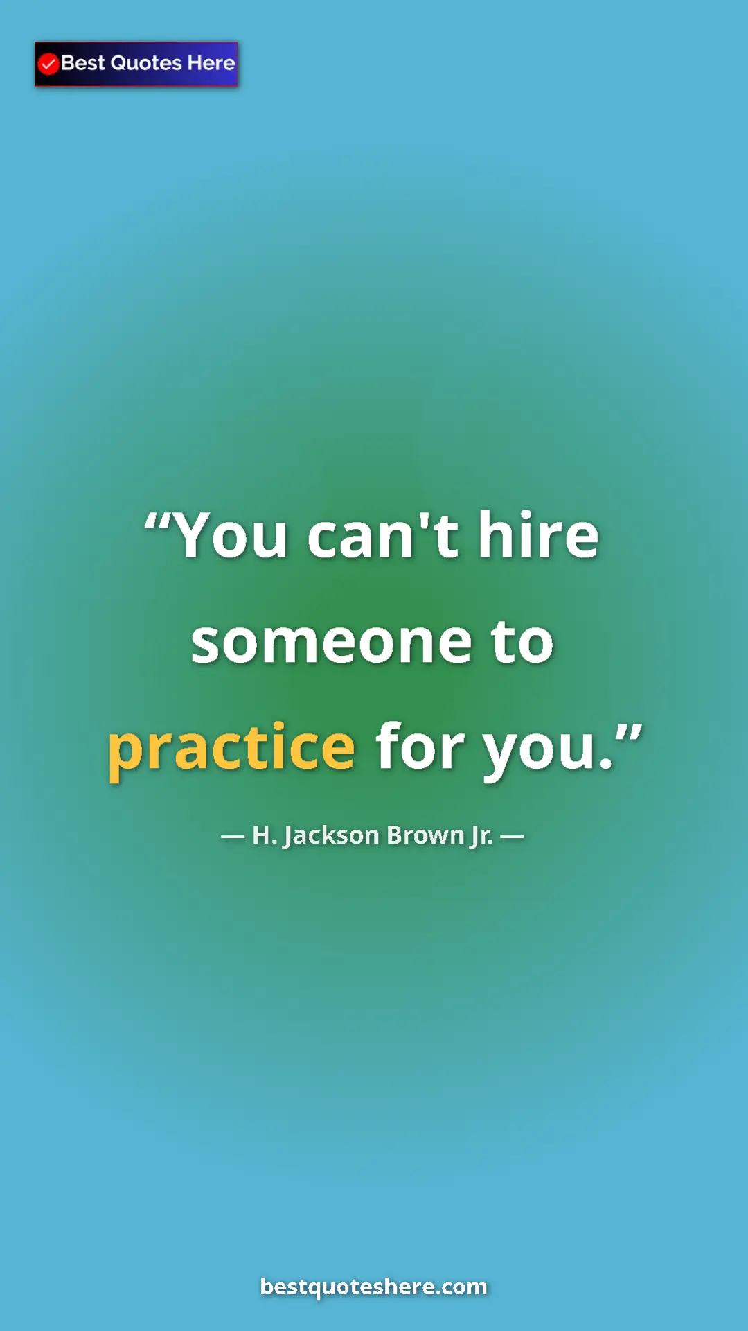 Pinterest quote poster by H. Jackson Brown Jr.: "You can't hire someone to practice for you."