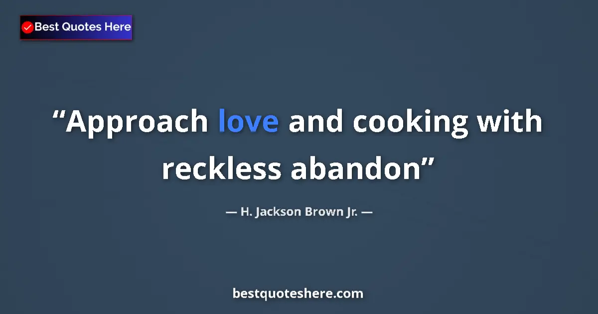 Quote by H. Jackson Brown Jr.: Approach love and cooking with reckless abandon...