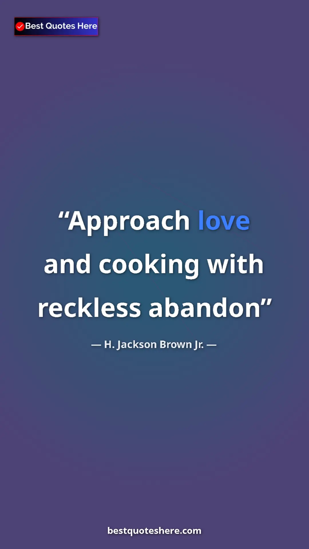Pinterest quote poster by H. Jackson Brown Jr.: "Approach love and cooking with reckless abandon"