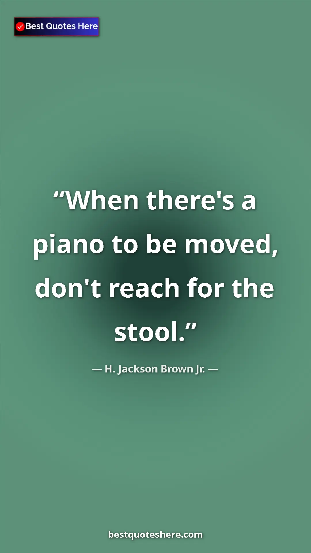 Pinterest quote poster by H. Jackson Brown Jr.: "When there's a piano to be moved, don't reach for the stool."