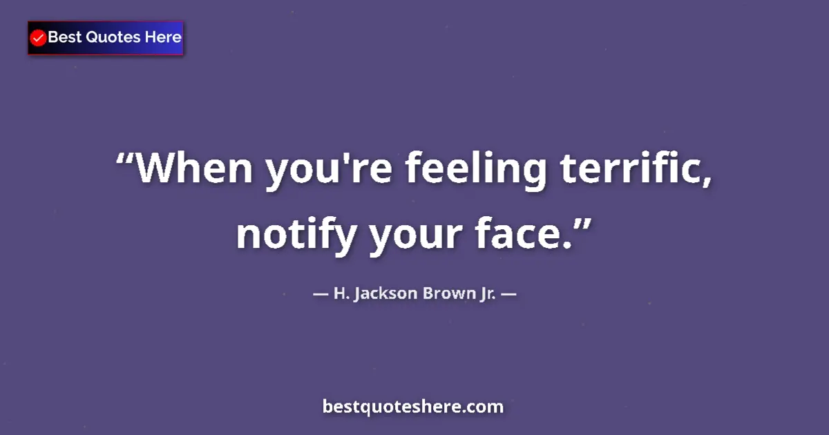 Image for the quote by H Jackson Brown Jr: When you're feeling terrific, notify your face....