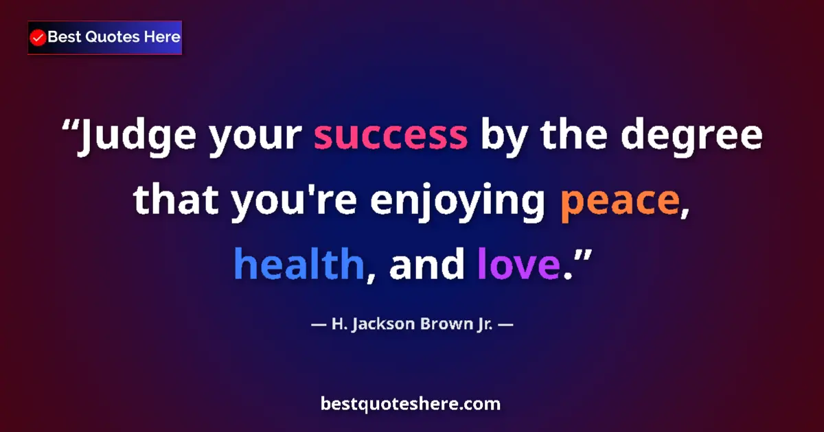 Quote by H. Jackson Brown Jr.: Judge your success by the degree that you're enjoying peace, health, and love....