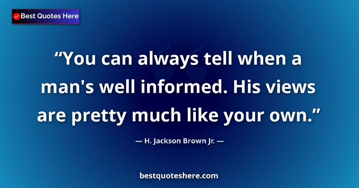 Quote by H. Jackson Brown Jr.: You can always tell when a man's well informed. His views are pretty much like your own....