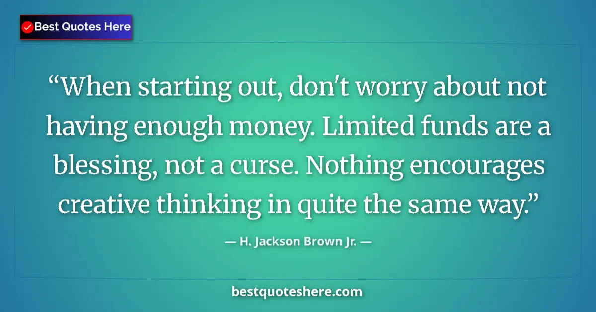 Image for the quote by H Jackson Brown Jr: When starting out, don't worry about not having enough money. Limited funds are a blessing, not a cu...