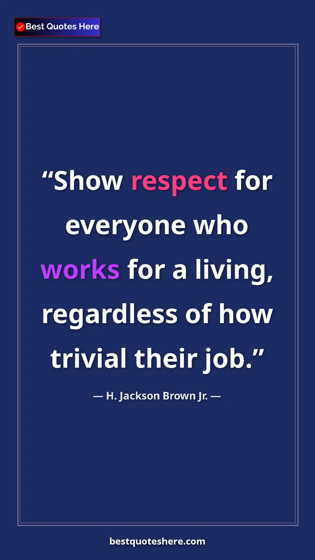 Pinterest quote poster by H. Jackson Brown Jr.: "Show respect for everyone who works for a living,..."