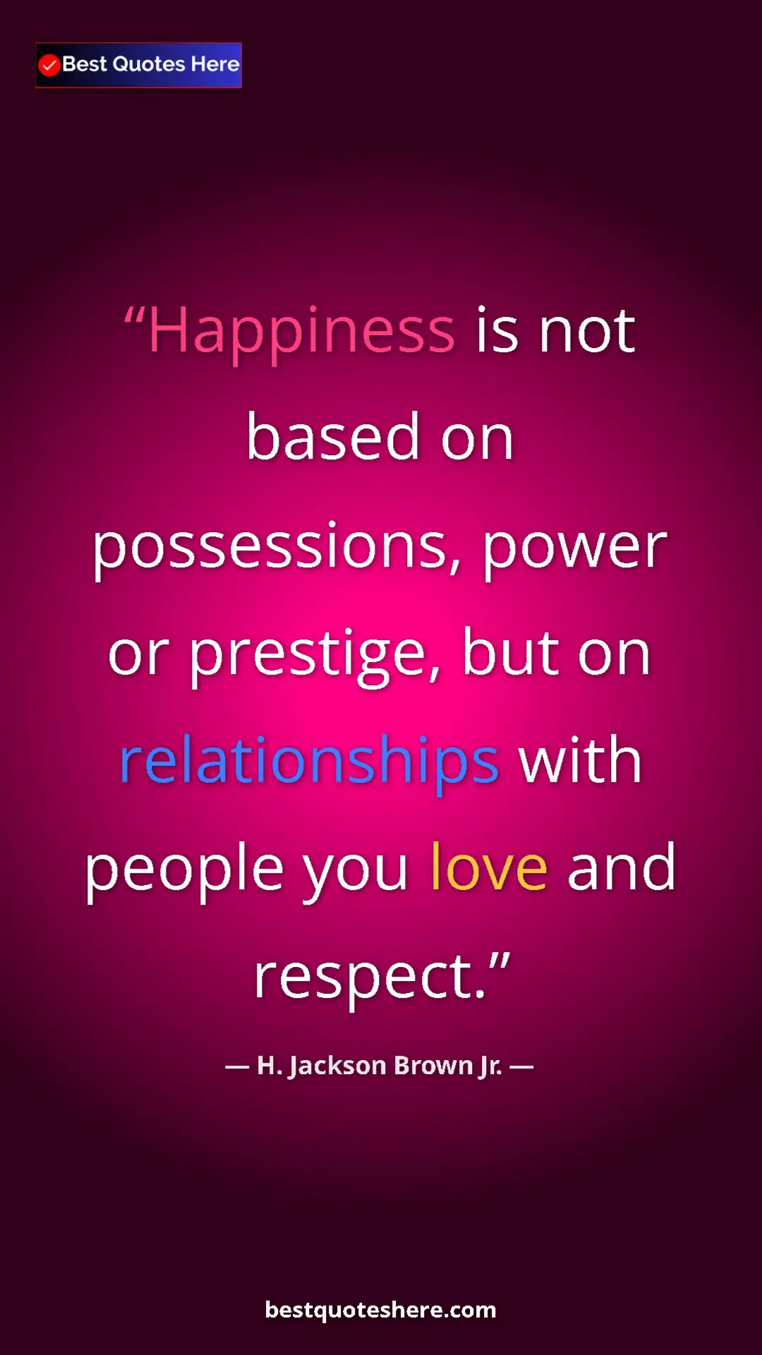 Pinterest quote poster by H. Jackson Brown Jr.: "Happiness is not based on possessions, power or prestige,..."