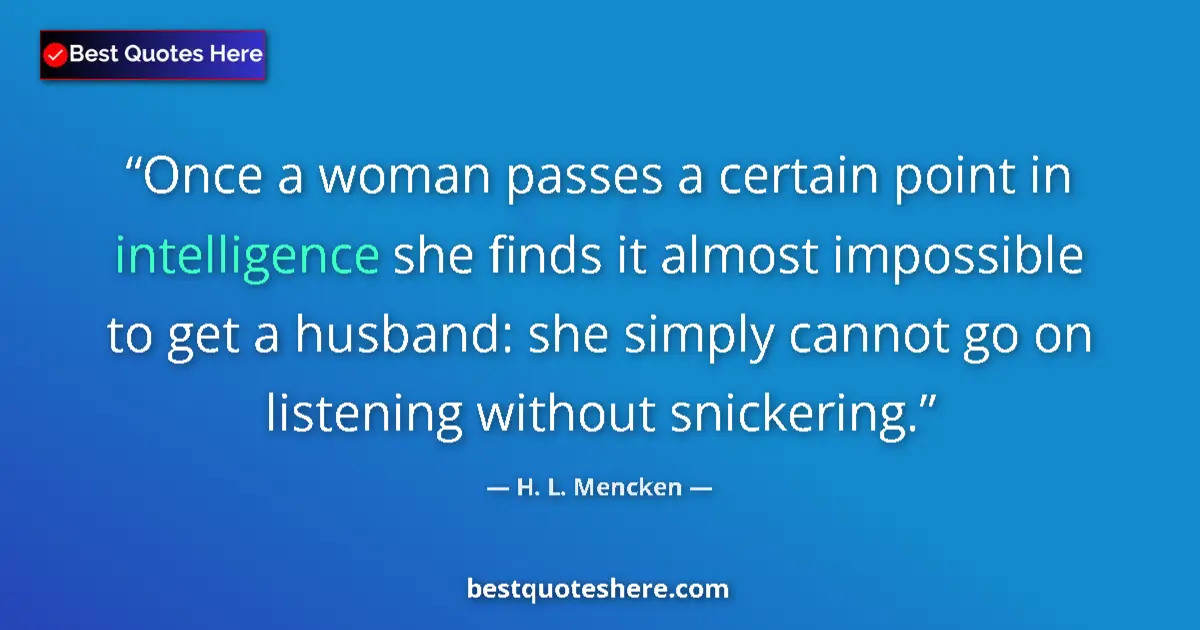 Quote by H. L. Mencken: Once a woman passes a certain point in intelligence she finds it almost impossible to get a husband:...