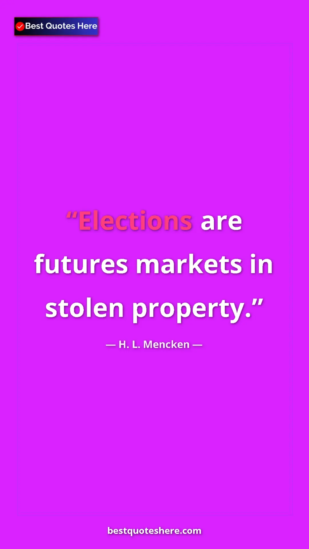 Pinterest quote poster by H. L. Mencken: "Elections are futures markets in stolen property."