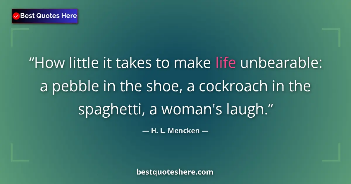 Quote by H. L. Mencken: How little it takes to make life unbearable: a pebble in the shoe, a cockroach in the spaghetti, a w...