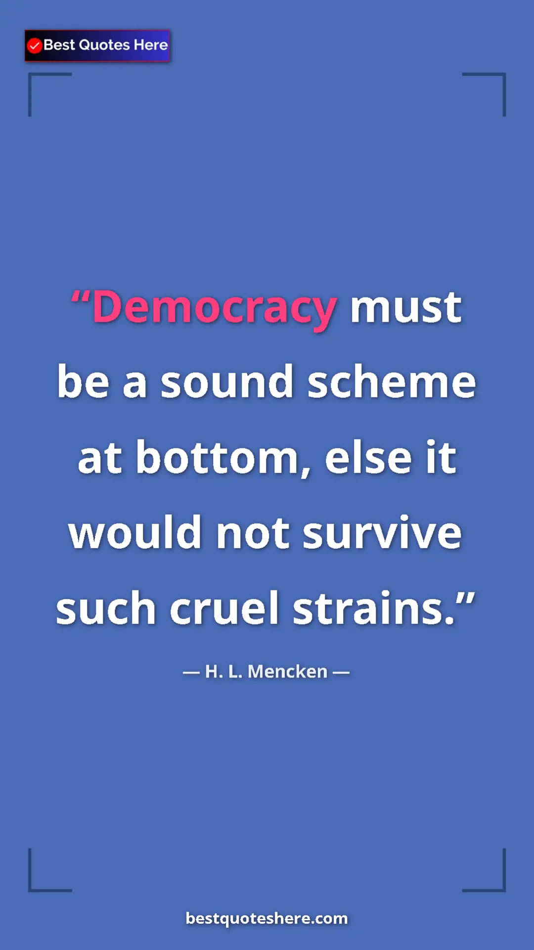 H. L. Mencken Quote Card: "Democracy must be a sound scheme at bottom, else it would..." Pinterest quote poster by H. L. Mencken: "Democracy must be a sound scheme at bottom, else it would..."