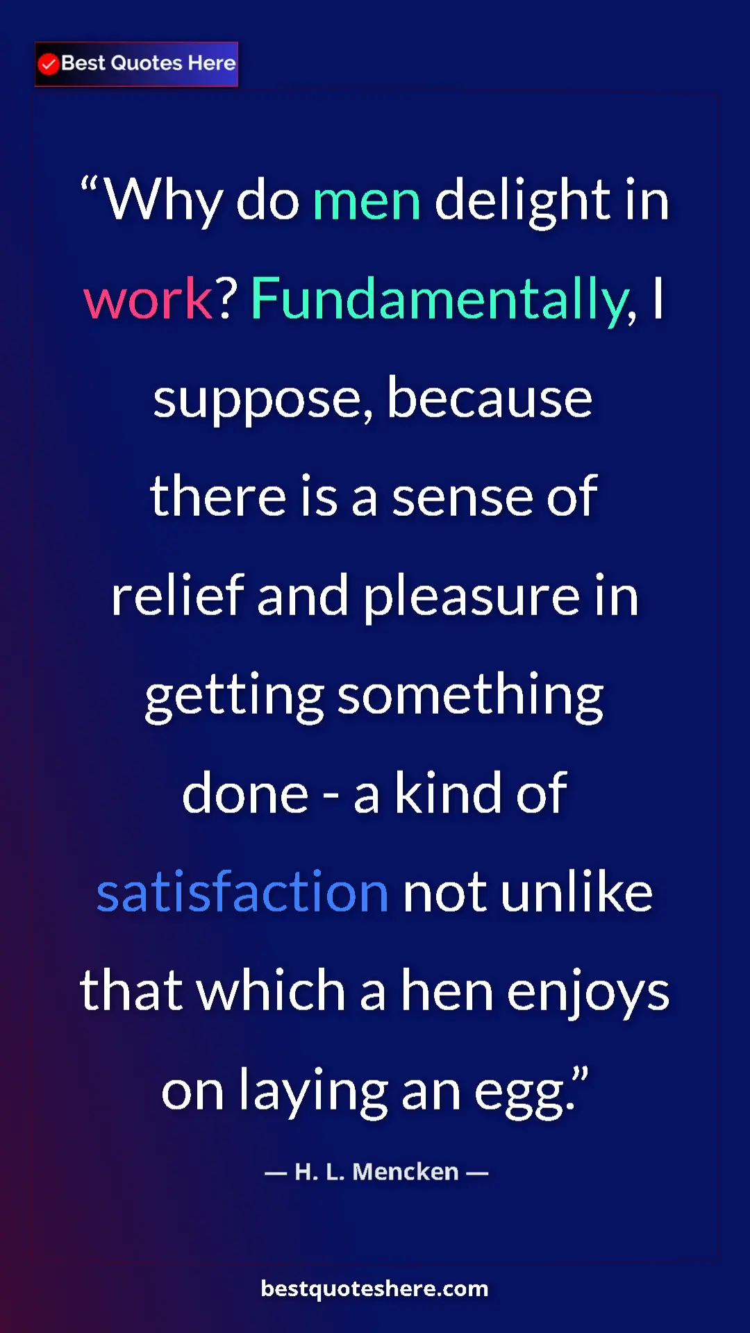 H. L. Mencken Quote Card: "Why do men delight in work? Fundamentally, I suppose,..." Pinterest quote poster by H. L. Mencken: "Why do men delight in work? Fundamentally, I suppose,..."