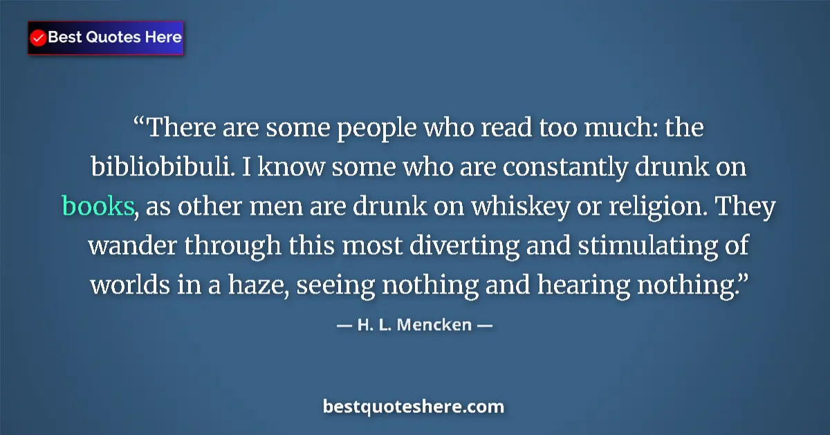 Quote by H. L. Mencken: There are some people who read too much: the bibliobibuli. I know some who are constantly drunk on b...
