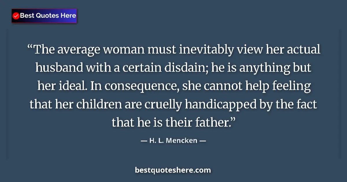 Quote by H. L. Mencken: The average woman must inevitably view her actual husband with a certain disdain; he is anything but...
