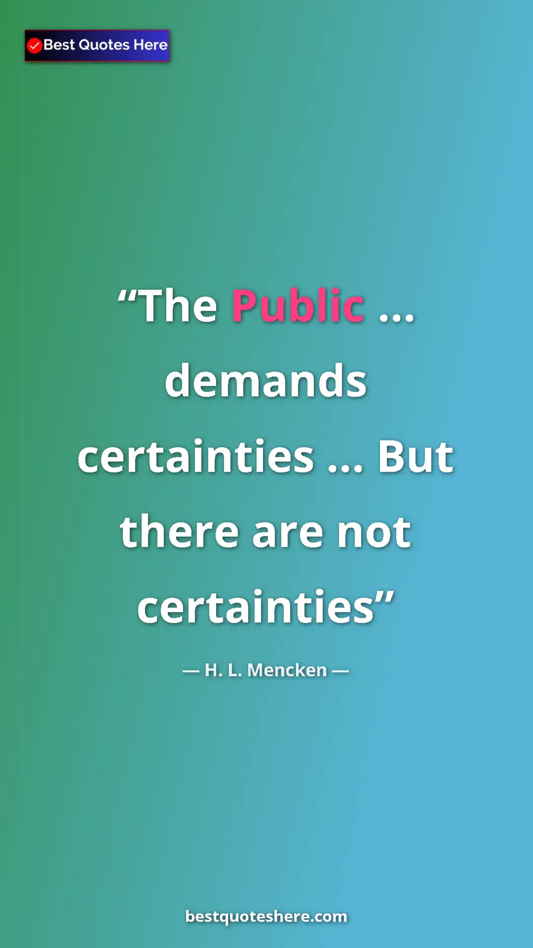 Pinterest quote poster by H. L. Mencken: "The Public ... demands certainties ... But there are not..."