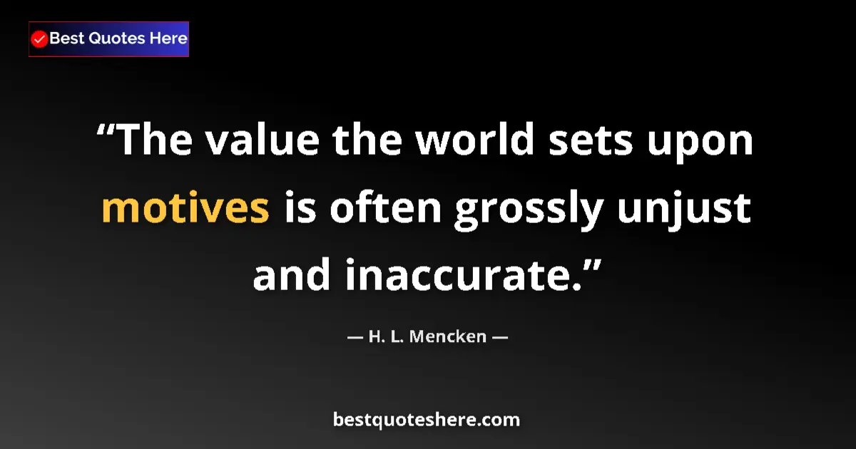 Quote by H. L. Mencken: The value the world sets upon motives is often grossly unjust and inaccurate....