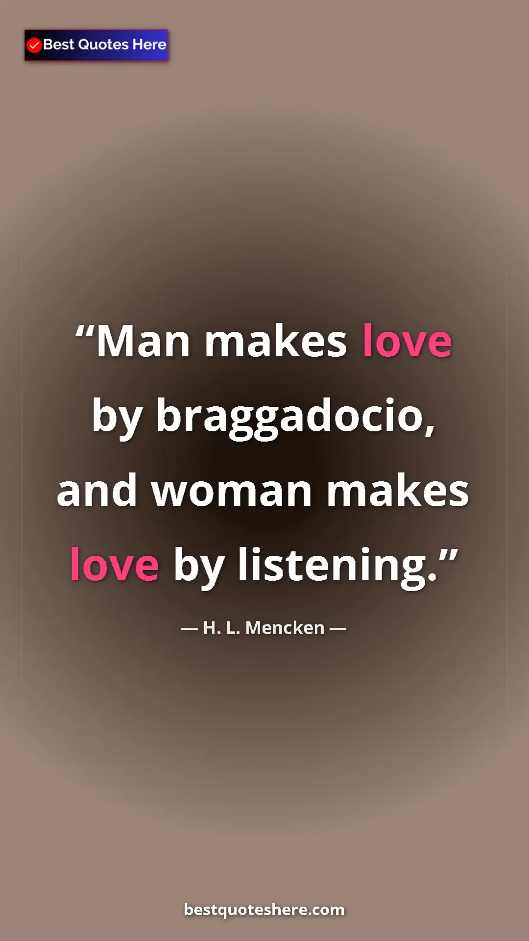 Pinterest quote poster by H. L. Mencken: "Man makes love by braggadocio, and woman makes love by..."
