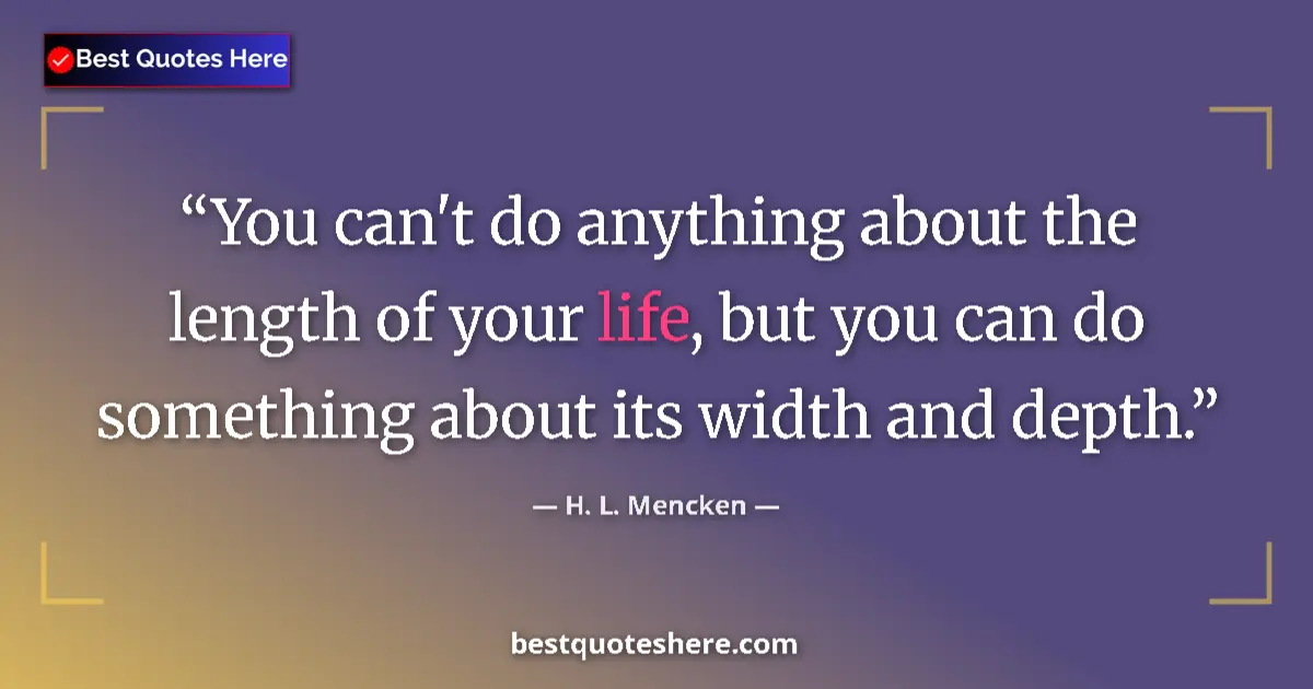 Quote by H. L. Mencken: You can't do anything about the length of your life, but you can do something about its width and de...