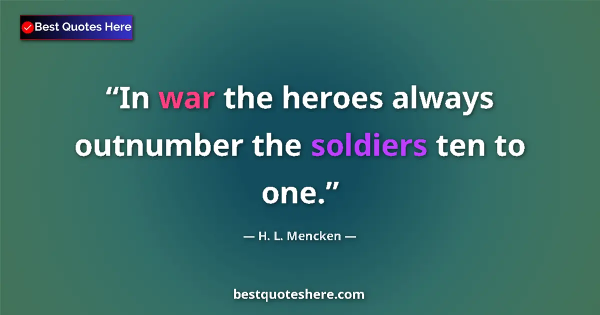 Quote by H. L. Mencken: In war the heroes always outnumber the soldiers ten to one....