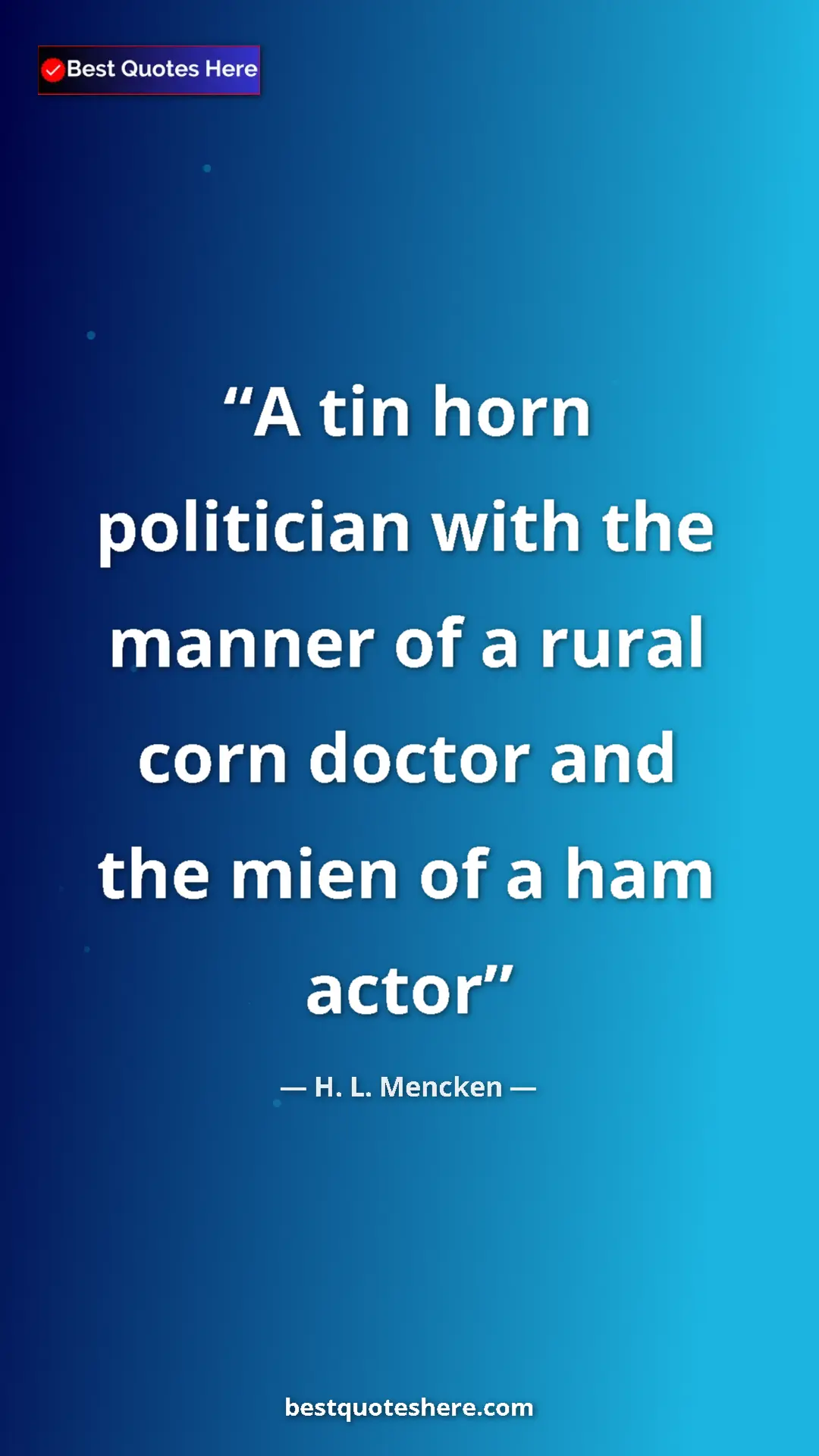 Pinterest quote poster by H. L. Mencken: "A tin horn politician with the manner of a rural corn..."