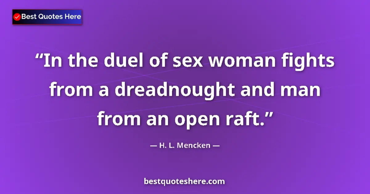 Quote by H. L. Mencken: In the duel of sex woman fights from a dreadnought and man from an open raft....